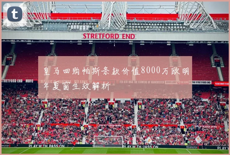 皇马回购帕斯条款价值8000万欧明年夏窗生效解析