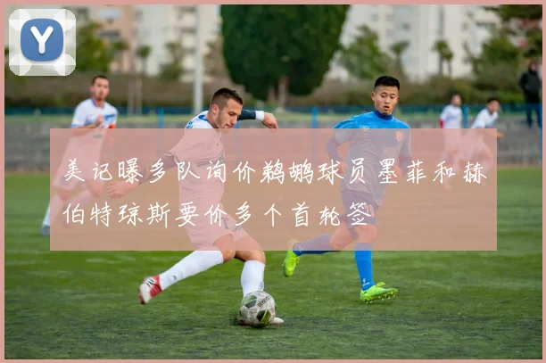 美记曝多队询价鹈鹕球员墨菲和赫伯特琼斯要价多个首轮签