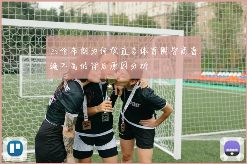 杰伦布朗为何敢直言体育圈智商普遍不高的背后原因分析